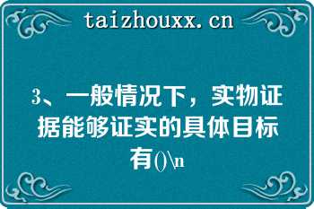 3、一般情况下，实物证据能够证实的具体目标有()\n