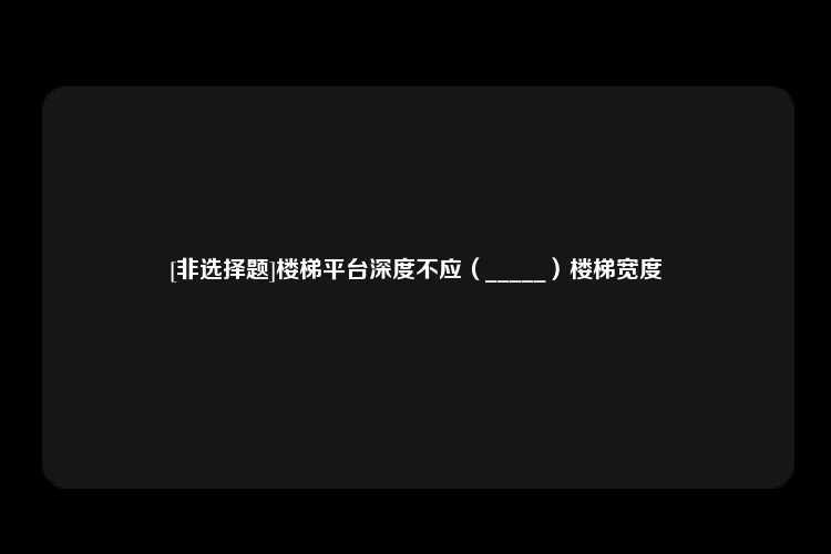 [非选择题]楼梯平台深度不应（_____）楼梯宽度