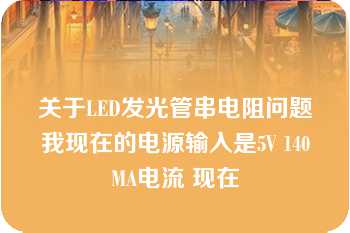 关于LED发光管串电阻问题我现在的电源输入是5V 140MA电流 现在