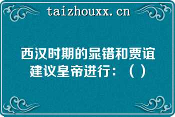 西汉时期的晁错和贾谊建议皇帝进行：（）