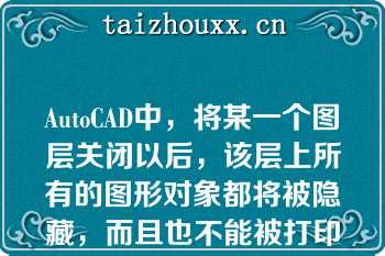 AutoCAD中，将某一个图层关闭以后，该层上所有的图形对象都将被隐藏，而且也不能被打印或从绘图设备上输出，但是当图形重新生成时，该图层上的对象也随之重新计算（）