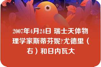 2007年4月24日 瑞士天体物理学家斯蒂芬妮?尤德里（右）和日内瓦大