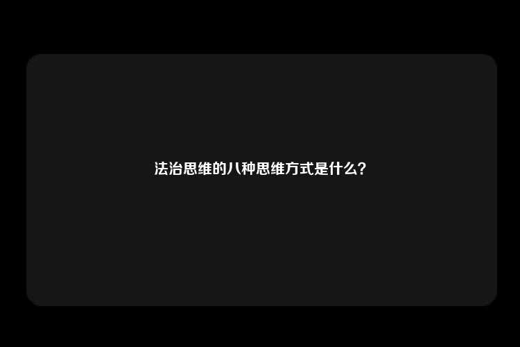 法治思维的八种思维方式是什么？