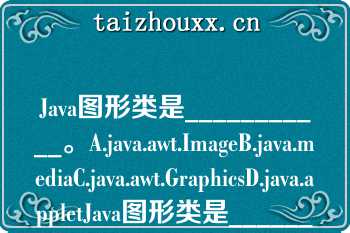 Java图形类是___________。A.java.awt.ImageB.java.mediaC.java.awt.GraphicsD.java.appletJava图形类是___________。A.java.awt.ImageB.java.mediaC.java.awt.GraphicsD.java.applet