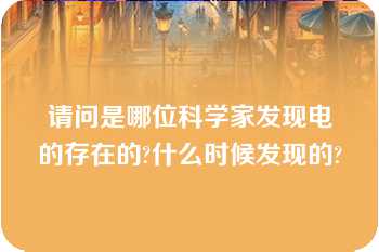 请问是哪位科学家发现电的存在的?什么时候发现的?