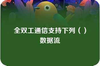 全双工通信支持下列（）数据流