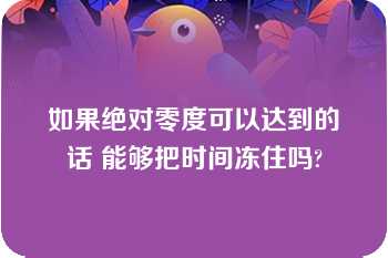 如果绝对零度可以达到的话 能够把时间冻住吗?