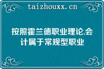 按照霍兰德职业理论,会计属于常规型职业