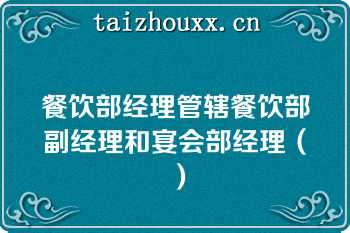 餐饮部经理管辖餐饮部副经理和宴会部经理（）