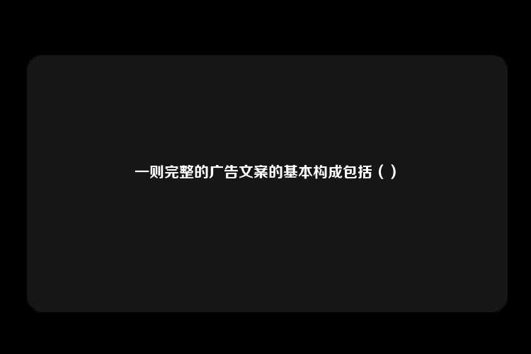 一则完整的广告文案的基本构成包括（）