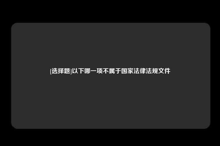 [选择题]以下哪一项不属于国家法律法规文件