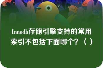 Innodb存储引擎支持的常用索引不包括下面哪个？（）