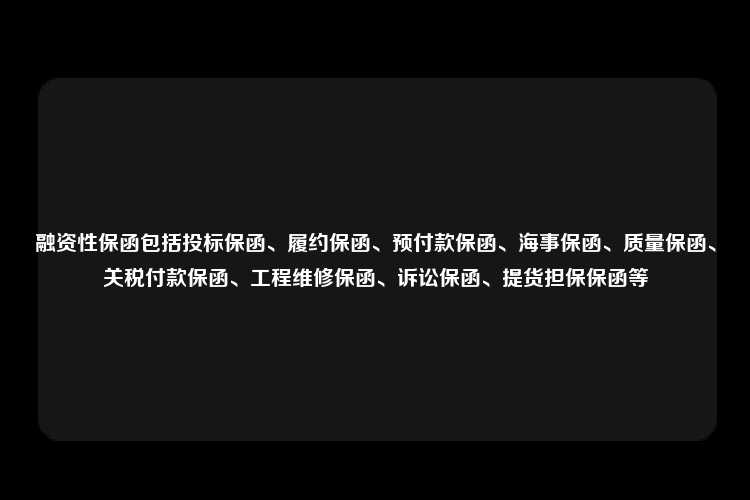 融资性保函包括投标保函、履约保函、预付款保函、海事保函、质量保函、关税付款保函、工程维修保函、诉讼保函、提货担保保函等