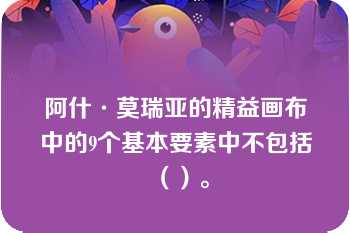 阿什·莫瑞亚的精益画布中的9个基本要素中不包括（）。