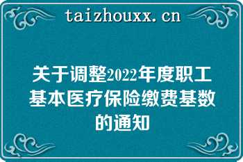 关于调整2022年度职工基本医疗保险缴费基数的通知