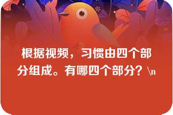 根据视频，习惯由四个部分组成。有哪四个部分？\n