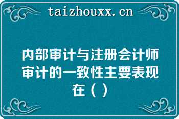 内部审计与注册会计师审计的一致性主要表现在（）