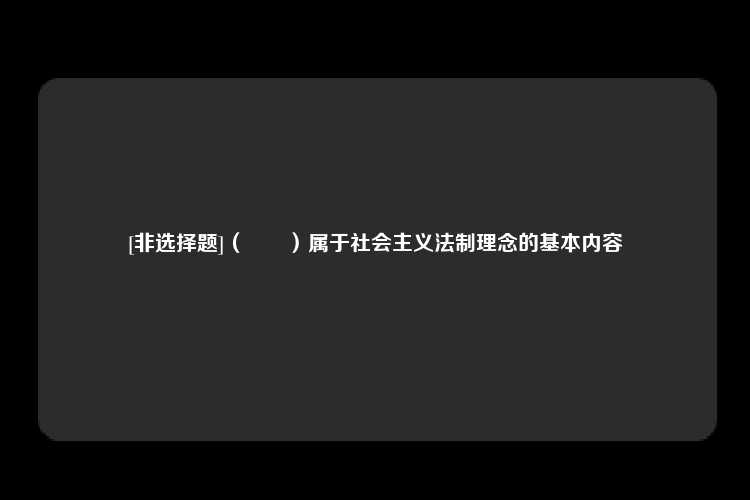 [非选择题]（　　）属于社会主义法制理念的基本内容