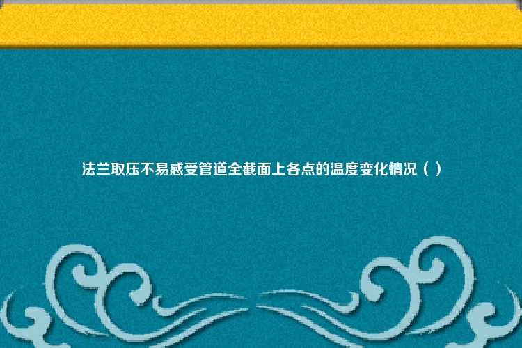 法兰取压不易感受管道全截面上各点的温度变化情况（）