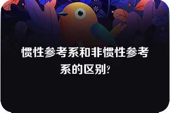 惯性参考系和非惯性参考系的区别?