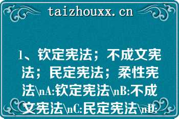 1、钦定宪法；不成文宪法；民定宪法；柔性宪法\nA:钦定宪法\nB:不成文宪法\nC:民定宪法\nD:柔性宪法