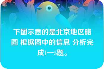 下图示意的是北京地区略图 根据图中的信息 分析完成1—5题。