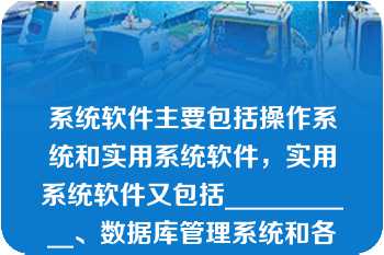 系统软件主要包括操作系统和实用系统软件，实用系统软件又包括___________、数据库管理系统和各种实用工具程序等。\n\n\n