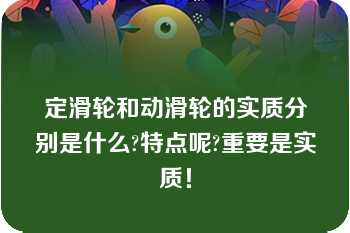 定滑轮和动滑轮的实质分别是什么?特点呢?重要是实质！