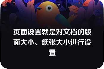 页面设置就是对文档的版面大小、纸张大小进行设置