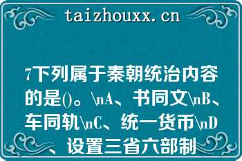 7下列属于秦朝统治内容的是()。\nA、书同文\nB、车同轨\nC、统一货币\nD、设置三省六部制