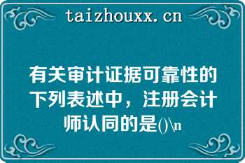 有关审计证据可靠性的下列表述中，注册会计师认同的是()\n