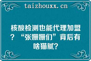 核酸检测也能代理加盟？“张姗姗们”背后有啥猫腻？