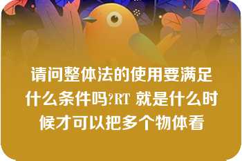 请问整体法的使用要满足什么条件吗?RT 就是什么时候才可以把多个物体看