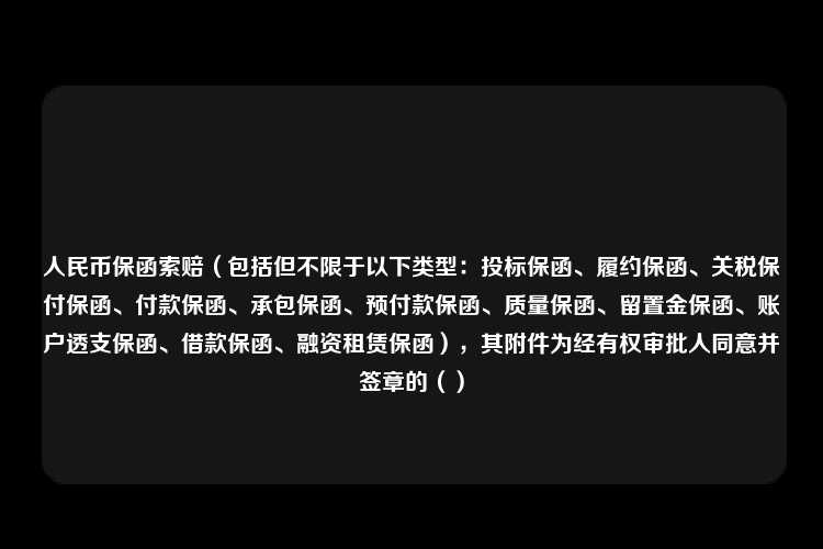 人民币保函索赔（包括但不限于以下类型：投标保函、履约保函、关税保付保函、付款保函、承包保函、预付款保函、质量保函、留置金保函、账户透支保函、借款保函、融资租赁保函），其附件为经有权审批人同意并签章的（）