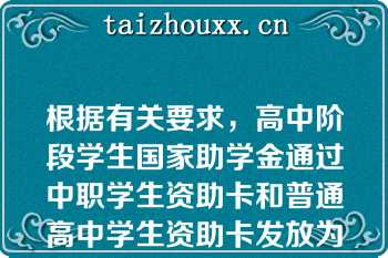 根据有关要求，高中阶段学生国家助学金通过中职学生资助卡和普通高中学生资助卡发放为减轻学生办卡负担，提升资助资金发放效率，高中阶段（）可增加（）等渠道发放