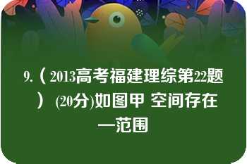 9.（2013高考福建理综第22题） (20分)如图甲 空间存在—范围