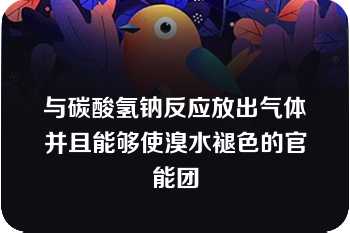 与碳酸氢钠反应放出气体并且能够使溴水褪色的官能团