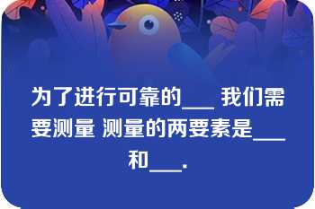 为了进行可靠的___ 我们需要测量 测量的两要素是___和___．