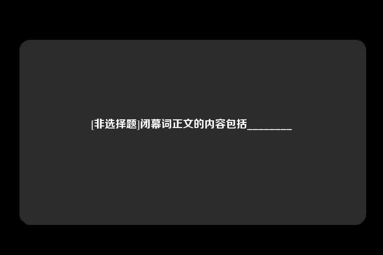 [非选择题]闭幕词正文的内容包括________