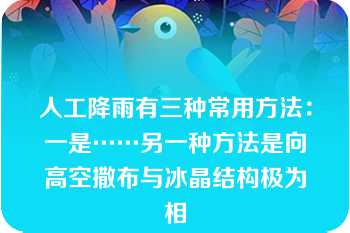 人工降雨有三种常用方法：一是……另一种方法是向高空撒布与冰晶结构极为相