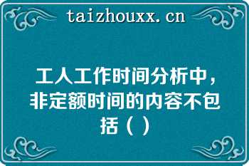 工人工作时间分析中，非定额时间的内容不包括（）