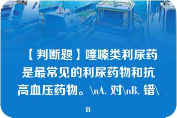 【判断题】噻嗪类利尿药是最常见的利尿药物和抗高血压药物。\nA. 对\nB. 错\n