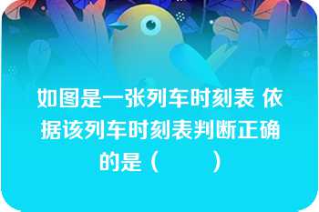 如图是一张列车时刻表 依据该列车时刻表判断正确的是（　　）