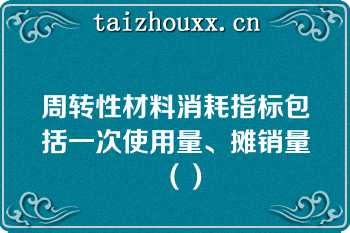 周转性材料消耗指标包括一次使用量、摊销量（）