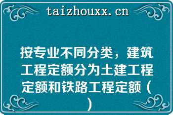 按专业不同分类，建筑工程定额分为土建工程定额和铁路工程定额（）