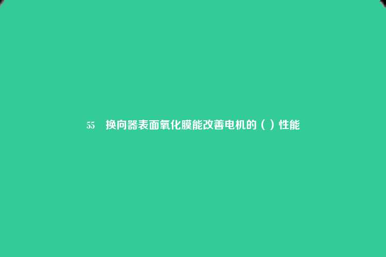 55	换向器表面氧化膜能改善电机的（）性能