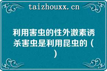 利用害虫的性外激素诱杀害虫是利用昆虫的（）