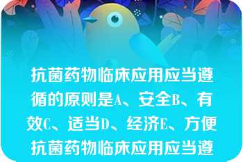 抗菌药物临床应用应当遵循的原则是A、安全B、有效C、适当D、经济E、方便抗菌药物临床应用应当遵循的原则是A、安全B、有效C、适当D、经济E、方便此题为多项选择题。