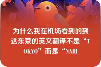 为什么我在机场看到的到达东京的英文翻译不是“TOKYO”而是“NARI