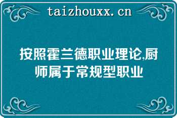 按照霍兰德职业理论,厨师属于常规型职业